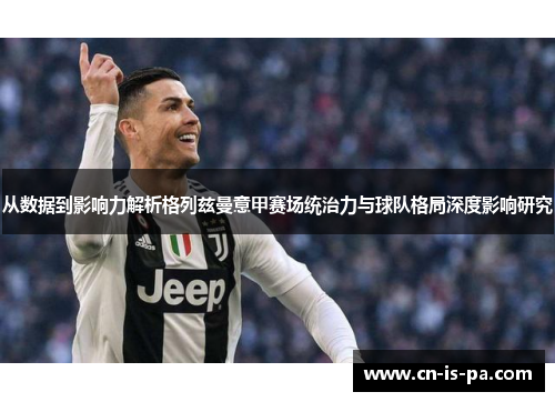 从数据到影响力解析格列兹曼意甲赛场统治力与球队格局深度影响研究