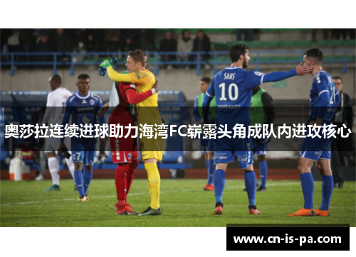 奥莎拉连续进球助力海湾FC崭露头角成队内进攻核心