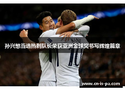 孙兴慜当选热刺队长荣获亚洲金球奖书写辉煌篇章