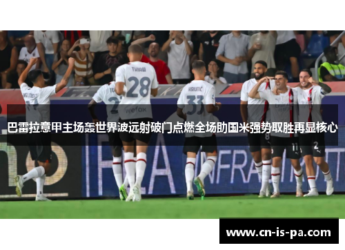 巴雷拉意甲主场轰世界波远射破门点燃全场助国米强势取胜再显核心