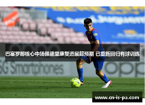 巴塞罗那核心中场佩德里康复进展超预期 已重新回归有球训练