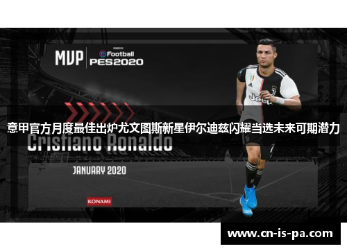 意甲官方月度最佳出炉尤文图斯新星伊尔迪兹闪耀当选未来可期潜力