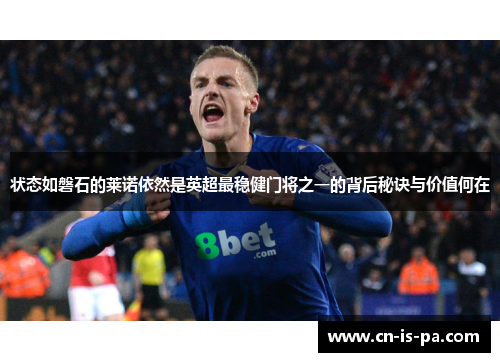 状态如磐石的莱诺依然是英超最稳健门将之一的背后秘诀与价值何在 状态如磐石的莱诺依然是英超最稳健门将之一的背后秘诀与价值何在