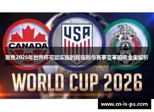 聚焦2026年世界杯可能实施的新规则与赛事变革前瞻全面解析 聚焦2026年世界杯可能实施的新规则与赛事变革前瞻全面解析