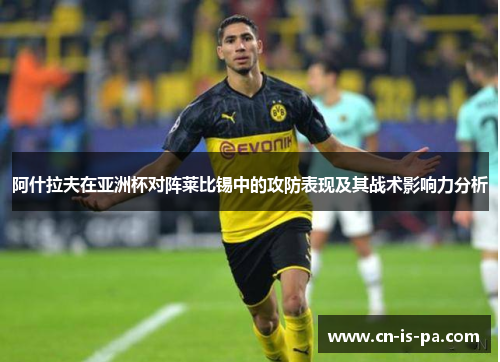 阿什拉夫在亚洲杯对阵莱比锡中的攻防表现及其战术影响力分析
