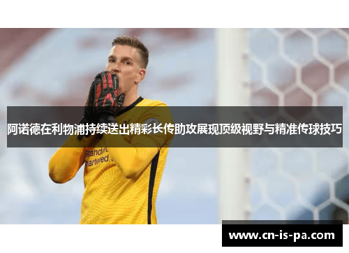 阿诺德在利物浦持续送出精彩长传助攻展现顶级视野与精准传球技巧