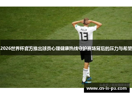 2026世界杯官方推出球员心理健康热线守护赛场背后的压力与希望