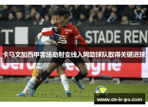 卡马文加西甲客场劲射变线入网助球队取得关键进球