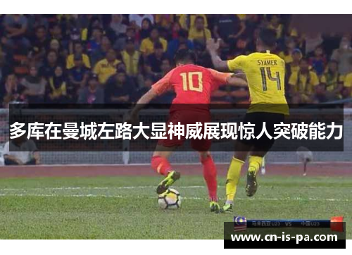 多库在曼城左路大显神威展现惊人突破能力