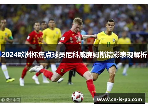 2024欧洲杯焦点球员尼科威廉姆斯精彩表现解析