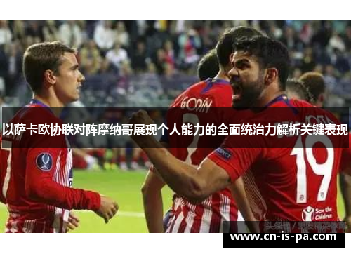以萨卡欧协联对阵摩纳哥展现个人能力的全面统治力解析关键表现