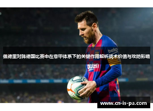 佩德里对阵德国比赛中在意甲体系下的关键作用解析战术价值与攻防影响