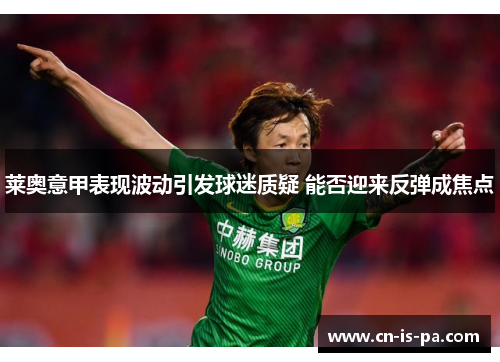 莱奥意甲表现波动引发球迷质疑 能否迎来反弹成焦点