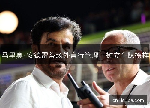 马里奥·安德雷蒂场外言行管理,树立车队榜样 马里奥·安德雷蒂场外言行管理,树立车队榜样