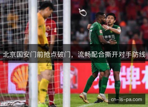 北京国安门前抢点破门，流畅配合撕开对手防线