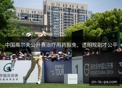 中国高尔夫公开赛治疗用药豁免，透明规则才公平