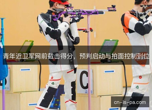 青年近卫军网前截击得分，预判启动与拍面控制到位