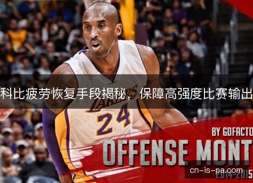 科比疲劳恢复手段揭秘，保障高强度比赛输出
